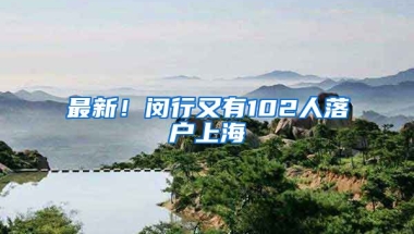 最新！閔行又有102人落戶上海