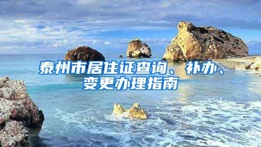 泰州市居住證查詢、補(bǔ)辦、變更辦理指南