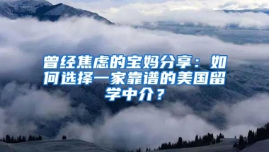 曾經(jīng)焦慮的寶媽分享：如何選擇一家靠譜的美國留學(xué)中介？