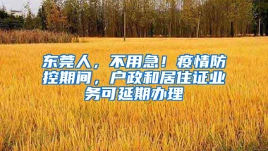 東莞人，不用急！疫情防控期間，戶政和居住證業(yè)務(wù)可延期辦理