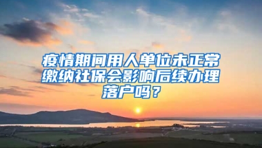 疫情期間用人單位未正常繳納社保會(huì)影響后續(xù)辦理落戶嗎？