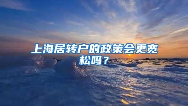 上海居轉(zhuǎn)戶的政策會(huì)更寬松嗎？