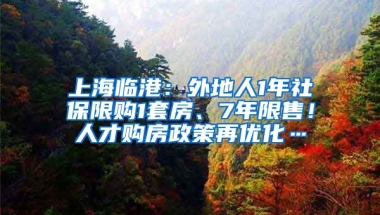 上海臨港：外地人1年社保限購1套房、7年限售！人才購房政策再優(yōu)化…