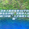 這類人群可享受36個月的生活補貼！沈陽市人社部門詳解“人才新政3.0版”