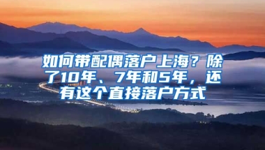 如何帶配偶落戶上海？除了10年、7年和5年，還有這個直接落戶方式