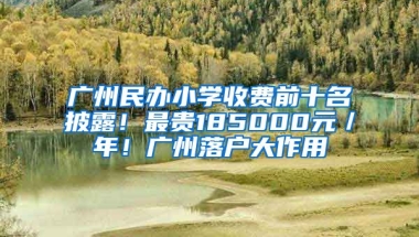 廣州民辦小學(xué)收費前十名披露！最貴185000元／年！廣州落戶大作用