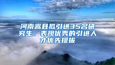 河南嵩縣擬引進35名研究生：表現(xiàn)優(yōu)秀的引進人才優(yōu)先提拔