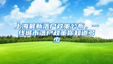 上海最新落戶政策公布，一線城市落戶政策你知道多少