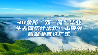 30余所“雙一流”畢業(yè)生去向統(tǒng)計出爐！本碩外省就業(yè)首選廣東