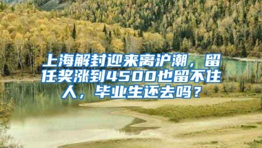 上海解封迎來離滬潮，留任獎(jiǎng)漲到4500也留不住人，畢業(yè)生還去嗎？