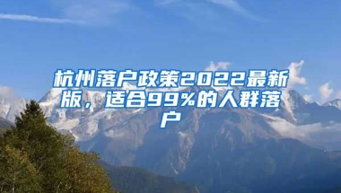 杭州落戶政策2022最新版，適合99%的人群落戶