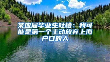 某應(yīng)屆畢業(yè)生吐槽：我可能是第一個主動放棄上海戶口的人