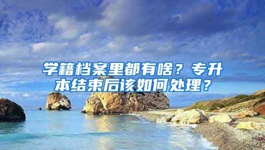 學(xué)籍檔案里都有啥？專升本結(jié)束后該如何處理？