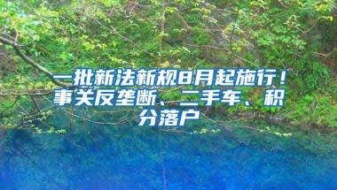 一批新法新規(guī)8月起施行！事關(guān)反壟斷、二手車(chē)、積分落戶(hù)