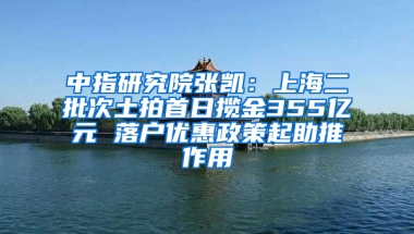 中指研究院張凱：上海二批次土拍首日攬金355億元 落戶優(yōu)惠政策起助推作用