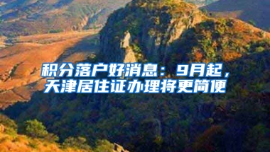 積分落戶好消息：9月起，天津居住證辦理將更簡便