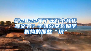 都2022年了還有中介代寫文書？學(xué)姐分享選留學(xué)機(jī)構(gòu)的那些“坑”