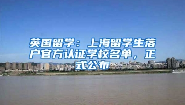 英國留學(xué)：上海留學(xué)生落戶官方認(rèn)證學(xué)校名單，正式公布