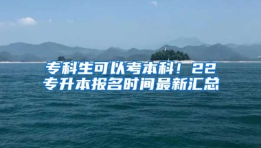 專科生可以考本科！22專升本報名時間最新匯總