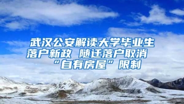 武漢公安解讀大學(xué)畢業(yè)生落戶新政 隨遷落戶取消“自有房屋”限制