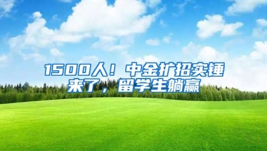 1500人！中金擴招實錘來了，留學生躺贏