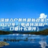 深圳入戶條件最新政策2022年（申請(qǐng)轉(zhuǎn)深圳戶口要什么條件）