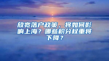 放寬落戶政策，將如何影響上海？哪些積分權(quán)重將下降？