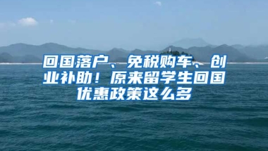 回國落戶、免稅購車、創(chuàng)業(yè)補助！原來留學(xué)生回國優(yōu)惠政策這么多