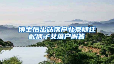 博士后出站落戶北京隨遷配偶子女落戶解答