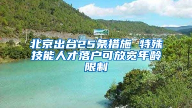 北京出臺(tái)25條措施 特殊技能人才落戶可放寬年齡限制