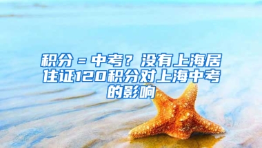 積分＝中考？沒有上海居住證120積分對(duì)上海中考的影響