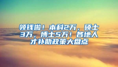 領(lǐng)錢啦！本科2萬，碩士3萬，博士5萬！各地人才補(bǔ)助政策大盤點(diǎn)