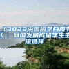 《2022中國(guó)留學(xué)白皮書》：回國(guó)發(fā)展成留學(xué)生主流選擇