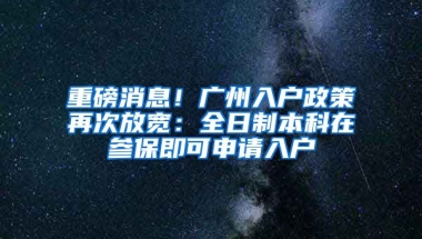 重磅消息！廣州入戶政策再次放寬：全日制本科在參保即可申請入戶