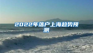 2022年落戶上海趨勢預(yù)測