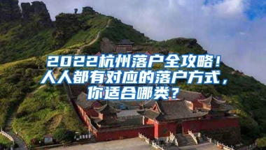 2022杭州落戶全攻略！人人都有對應(yīng)的落戶方式，你適合哪類？