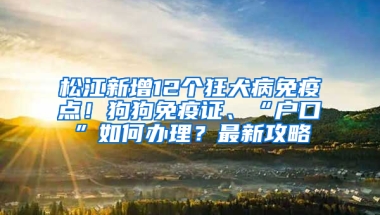 松江新增12個狂犬病免疫點！狗狗免疫證、“戶口”如何辦理？最新攻略→