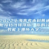 2022上海高考本科普通批投檔線排序版！你的分?jǐn)?shù)能上哪所大學(xué)？