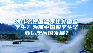 為什么德國留不住外國留學(xué)生？為何中國留學(xué)生畢業(yè)后想回國發(fā)展？