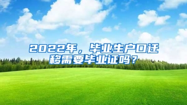 2022年，畢業(yè)生戶口遷移需要畢業(yè)證嗎？