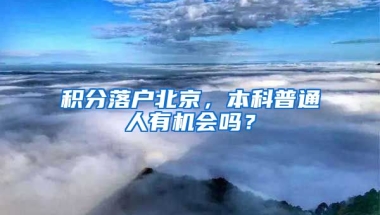 積分落戶北京，本科普通人有機(jī)會(huì)嗎？