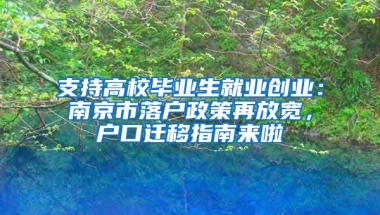 支持高校畢業(yè)生就業(yè)創(chuàng)業(yè)：南京市落戶政策再放寬，戶口遷移指南來啦