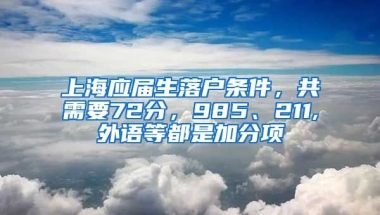 上海應(yīng)屆生落戶條件，共需要72分，985、211,外語等都是加分項(xiàng)