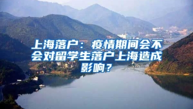 上海落戶：疫情期間會不會對留學(xué)生落戶上海造成影響？