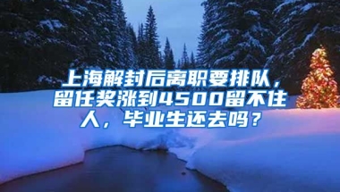 上海解封后離職要排隊(duì)，留任獎(jiǎng)漲到4500留不住人，畢業(yè)生還去嗎？