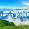 上海市外的高校畢業(yè)生也可落戶上海？但僅限這些名校