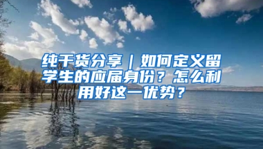 純干貨分享｜如何定義留學(xué)生的應(yīng)屆身份？怎么利用好這一優(yōu)勢？