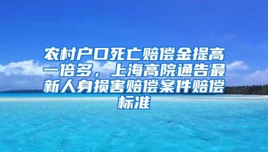 農(nóng)村戶口死亡賠償金提高一倍多，上海高院通告最新人身損害賠償案件賠償標(biāo)準(zhǔn)