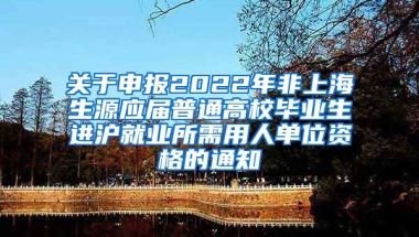 關(guān)于申報(bào)2022年非上海生源應(yīng)屆普通高校畢業(yè)生進(jìn)滬就業(yè)所需用人單位資格的通知