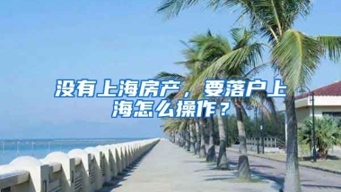 沒(méi)有上海房產(chǎn)，要落戶上海怎么操作？